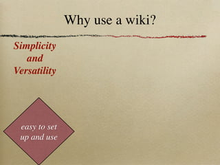 Why use a wiki?
Simplicity
   and
Versatility




 easy to set
 up and use
 