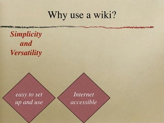 Why use a wiki?
Simplicity
   and
Versatility




 easy to set         Internet
 up and use         accessible
 