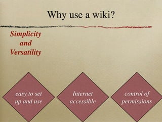 Why use a wiki?
Simplicity
   and
Versatility




 easy to set         Internet     control of
 up and use         accessible   permissions
 