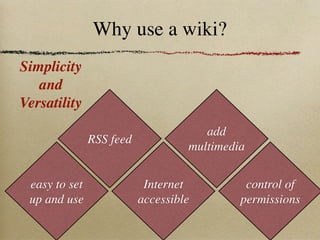 Why use a wiki?
Simplicity
   and
Versatility
                                      add
               RSS feed
                                   multimedia


 easy to set               Internet          control of
 up and use               accessible        permissions
 