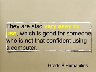 They are also very easy to
use, which is good for someone
who is not that conﬁdent using
a computer.

              Grade 8 Humanities
 