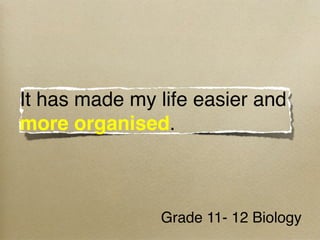 It has made my life easier and
more organised.



               Grade 11- 12 Biology
 