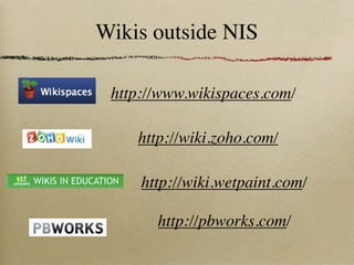 Wikis outside NIS

 http://www.wikispaces.com/

    http://wiki.zoho.com/

     http://wiki.wetpaint.com/

       http://pbworks.com/
 