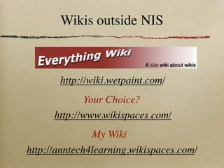 Wikis outside NIS



       http://wiki.wetpaint.com/
             Your Choice?
      http://www.wikispaces.com/
               My Wiki
http://anntech4learning.wikispaces.com/
 