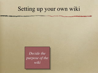 Setting up your own wiki




    Decide the
   purpose of the
       wiki
 