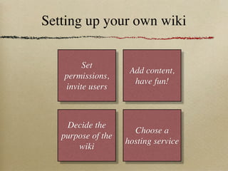 Setting up your own wiki


        Set
                     Add content,
   permissions,
                      have fun!
   invite users



    Decide the
                      Choose a
   purpose of the
                    hosting service
       wiki
 