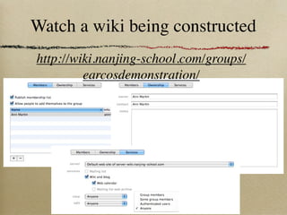 Watch a wiki being constructed
http://wiki.nanjing-school.com/groups/
         earcosdemonstration/
 