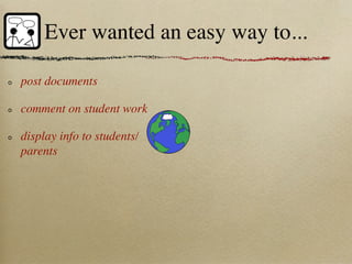Ever wanted an easy way to...

post documents

comment on student work

display info to students/
parents
 