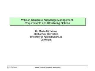 Wikis in Corporate Knowledge Management: Requirements and Structuring Options Dr. Martin Michelson Hochschule Darmstadt University of Applied Sciences Darmstadt 