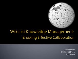 Wikis in Knowledge Management: 	Enabling Effective Collaboration Colin Mooney DIT, Kevin Street. 07/11/2009 
