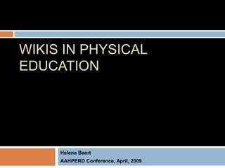 WIKIS IN PHYSICAL
EDUCATION




     Helena Baert
     AAHPERD Conference, April, 2009
 