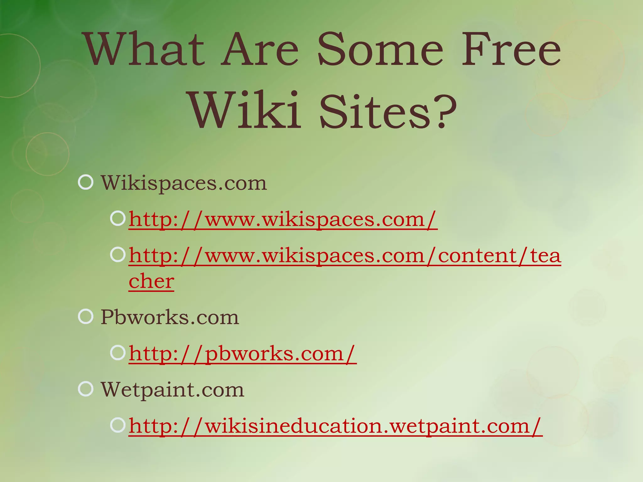 What Are Some Free
   Wiki Sites?
 Wikispaces.com
  http://www.wikispaces.com/
  http://www.wikispaces.com/content/tea
   cher
 Pbworks.com
  http://pbworks.com/
 Wetpaint.com
  http://wikisineducation.wetpaint.com/
 