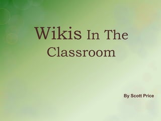 Wikis In The
 Classroom


             By Scott Price
 