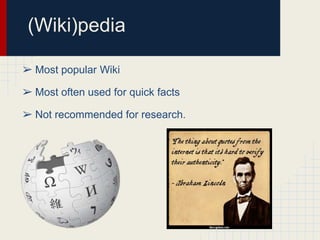 (Wiki)pedia
➢ Most popular Wiki

➢ Most often used for quick facts
➢ Not recommended for research.

 