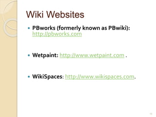 Wiki Websites
 PBworks (formerly known as PBwiki):
http://pbworks.com
 Wetpaint: http://www.wetpaint.com .
 WikiSpaces: http://www.wikispaces.com.
23
 