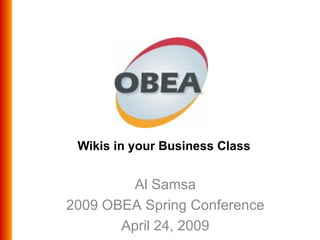 Wikis in your Business Class Al Samsa 2009 OBEA Spring Conference April 24, 2009 