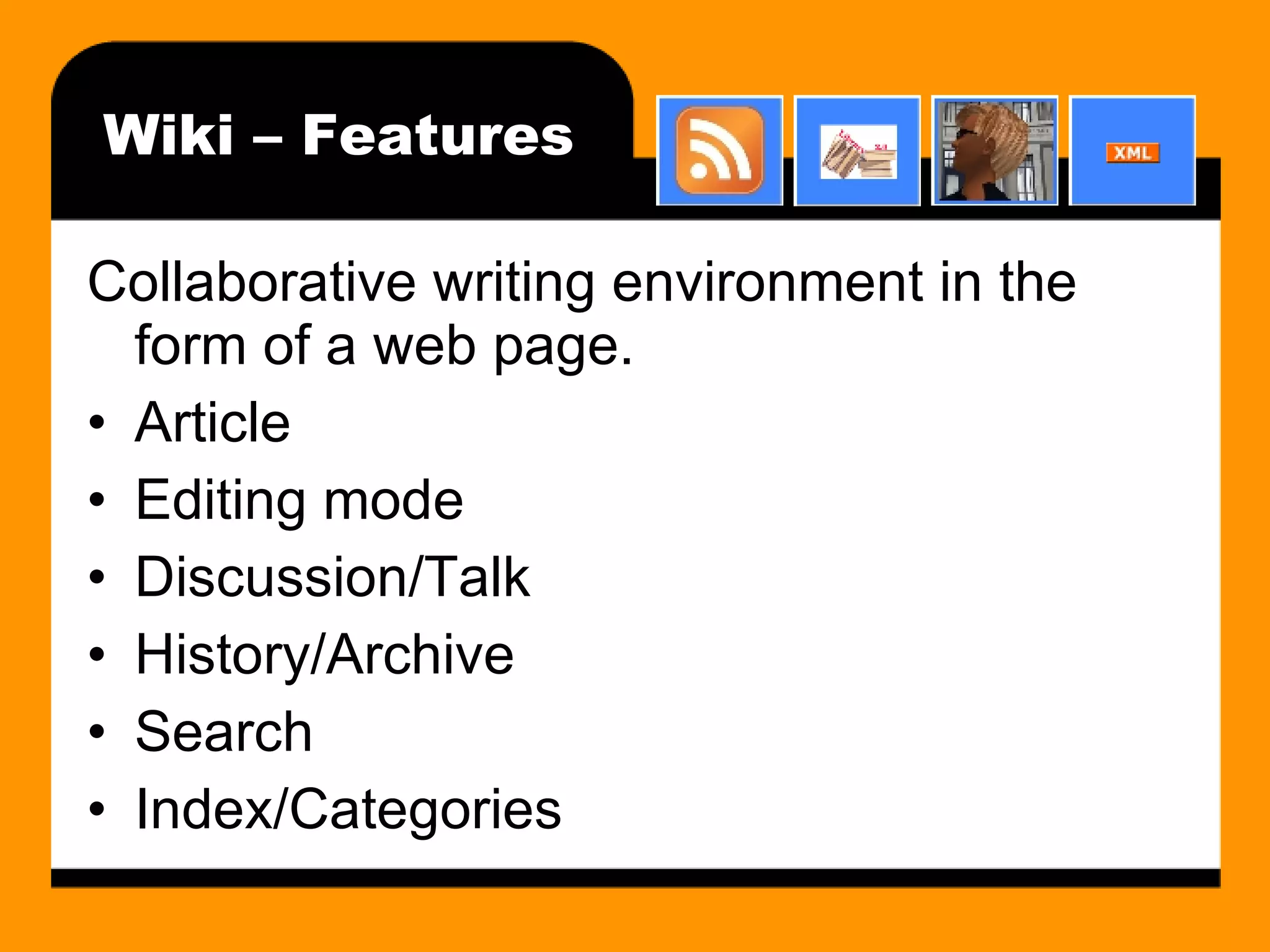 Wiki – Features Collaborative writing environment in the form of a web page. Article Editing mode Discussion/Talk History/Archive Search Index/Categories