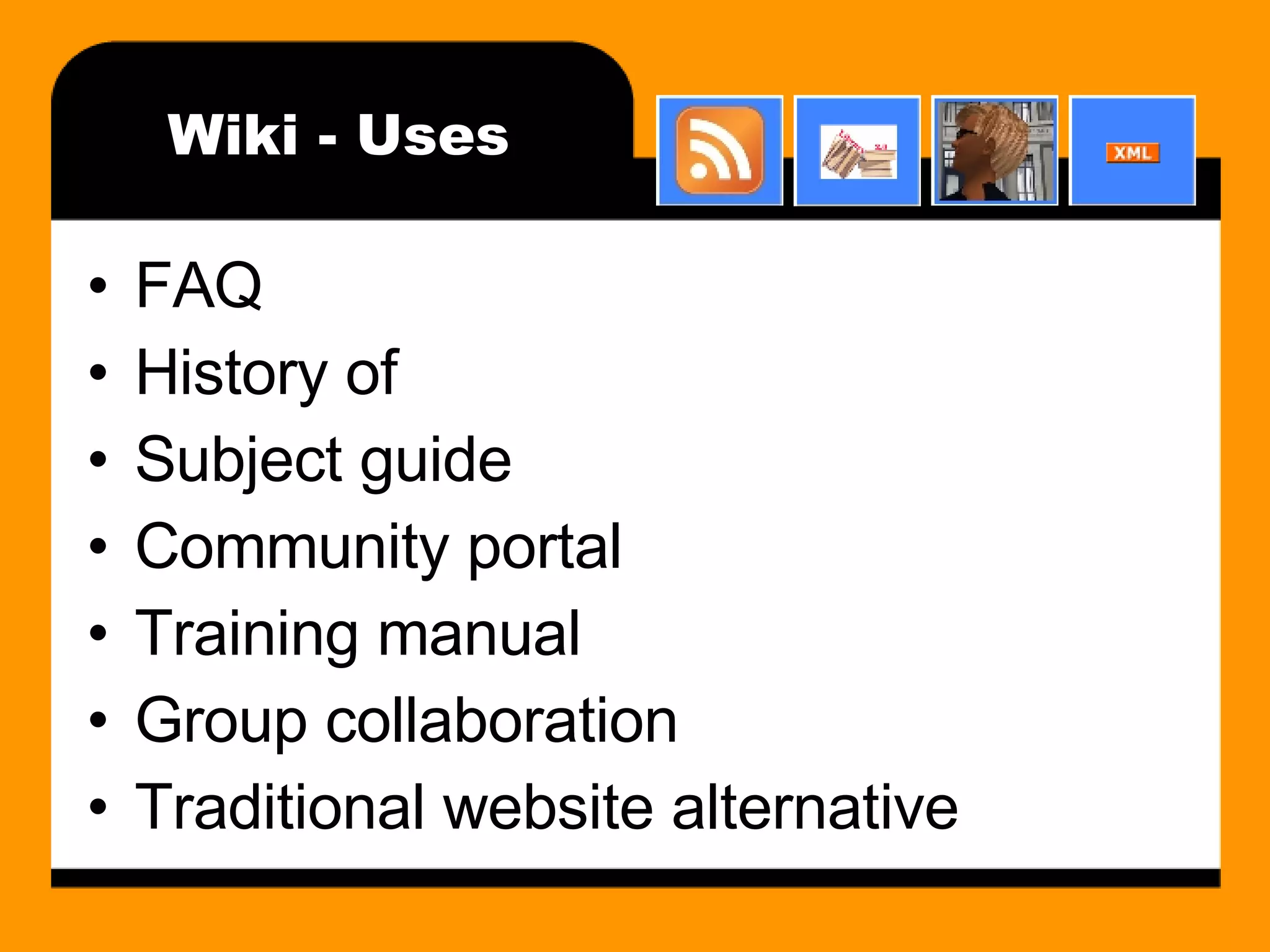 Wiki - Uses FAQ History of Subject guide Community portal Training manual Group collaboration Traditional website alternative