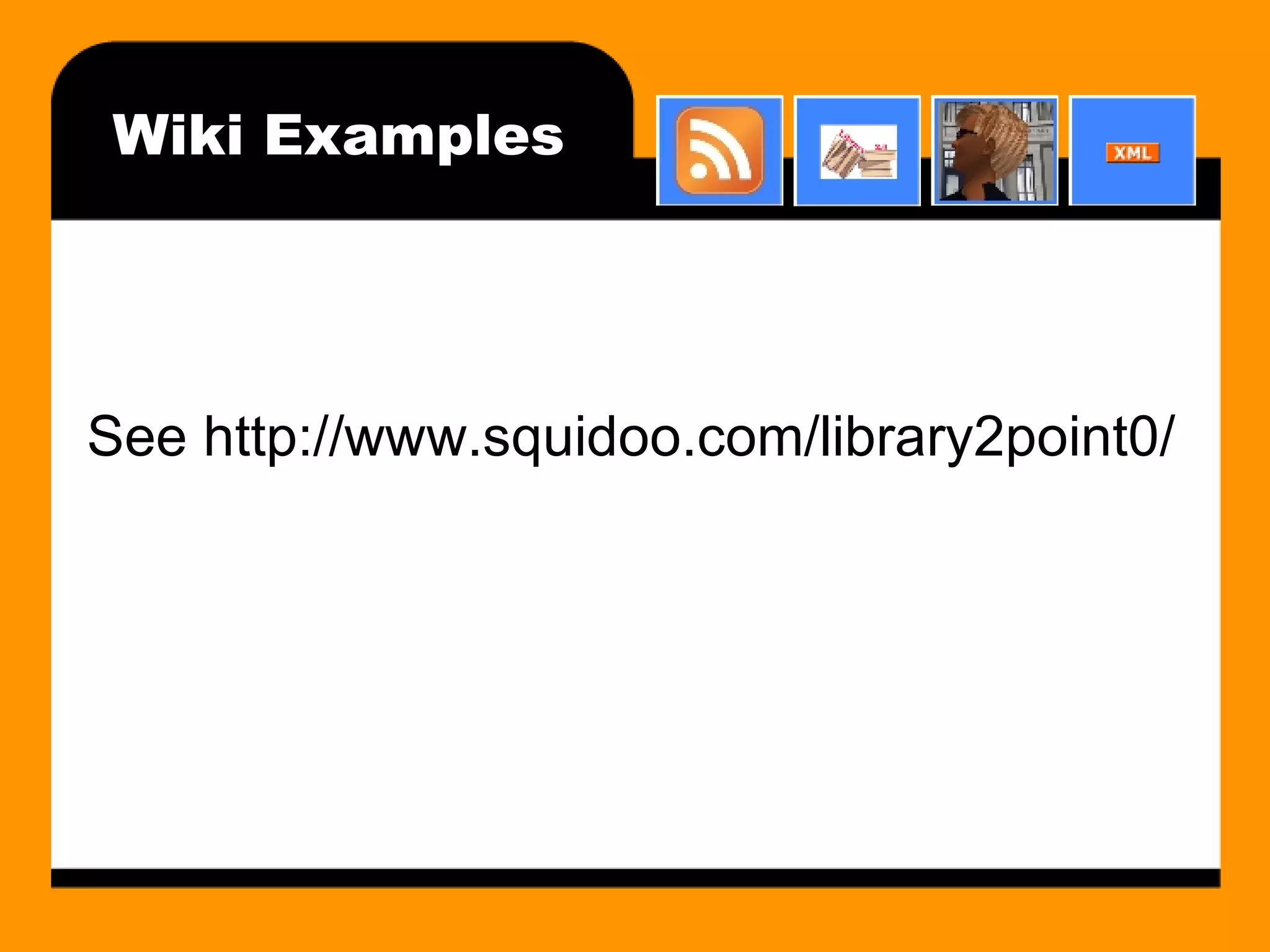 Wiki Examples See http://www.squidoo.com/library2point0/