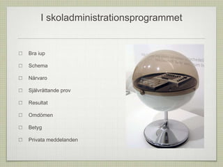 Bra iup
Schema
Närvaro
Självrättande prov
Resultat
Omdömen
Betyg
Privata meddelanden
I skoladministrationsprogrammet
 