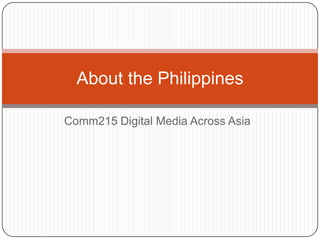Comm215 Digital Media AcrossAsia AboutthePhilippines 