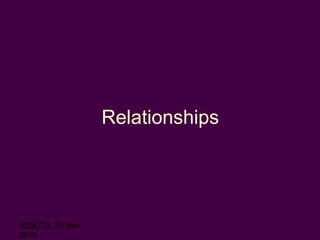M25LTG, 29 Nov
2010
Relationships
 