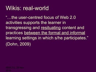 M25LTG, 29 Nov
2010
Wikis: real-world
“…the user-centred focus of Web 2.0
activities supports the learner in
transgressing...
