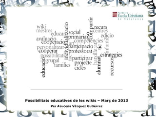 Possibilitats educatives de les wikis – Març de 2013
            Per Azucena Vázquez Gutiérrez
 