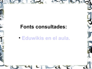 Fonts consultades:
• Eduwikis en el aula.

 