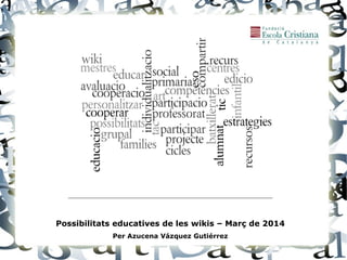 Possibilitats educatives de les wikis – Març de 2014
Per Azucena Vázquez Gutiérrez

 
