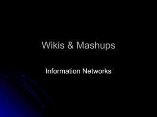 Wikis & Mashups

Information Networks
 