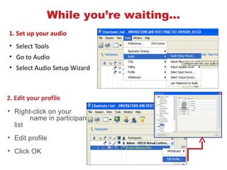 While you’re waiting...
                       WHILE YOU’RE WAITING…



1. Set up your audio
• Select Tools
• Go to Audio
• Select Audio Setup Wizard



2. Edit your profile
• Right-click on your
       name in participant
  list
• Edit profile
• Click OK
 