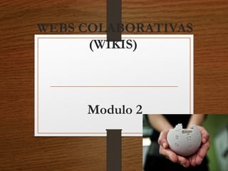 WEBS COLABORATIVAS
(WIKIS)
Modulo 2
 
