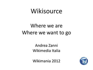 Wikisource

  Where we are
Where we want to go

     Andrea Zanni
    Wikimedia Italia

    Wikimania 2012
 