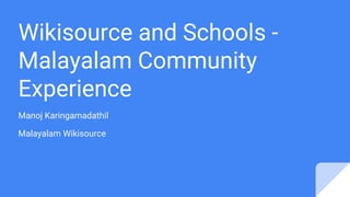 Wikisource and Schools -
Malayalam Community
Experience
Manoj Karingamadathil
Malayalam Wikisource
 