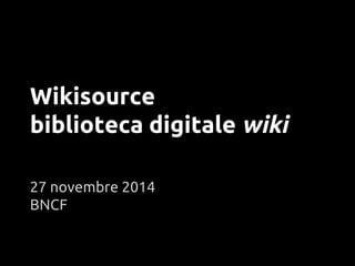 Wikisource 
biblioteca digitale wiki 
27 novembre 2014 
BNCF 
 