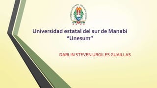 Universidad estatal del sur de Manabí 
“Unesum” 
DARLIN STEVEN URGILES GUAILLAS 
 