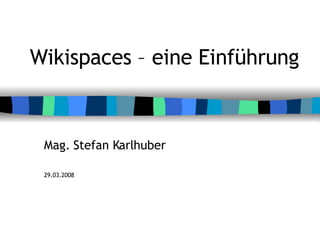 Wikispaces – eine Einführung Mag. Stefan Karlhuber 29.03.2008 