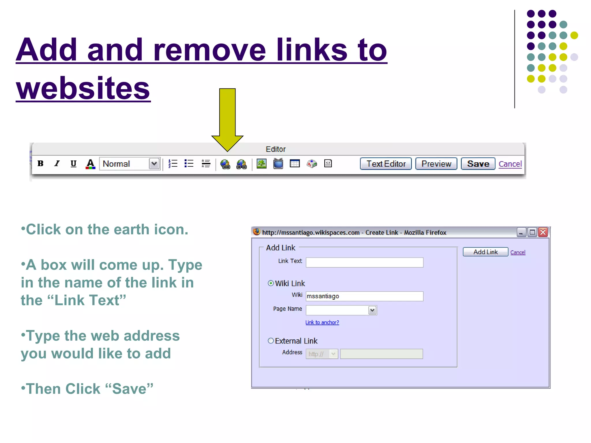 Add and remove links to websites Click on the earth icon. A box will come up. Type in the name of the link in the “Link Text” Type the web address you would like to add Then Click “Save” 