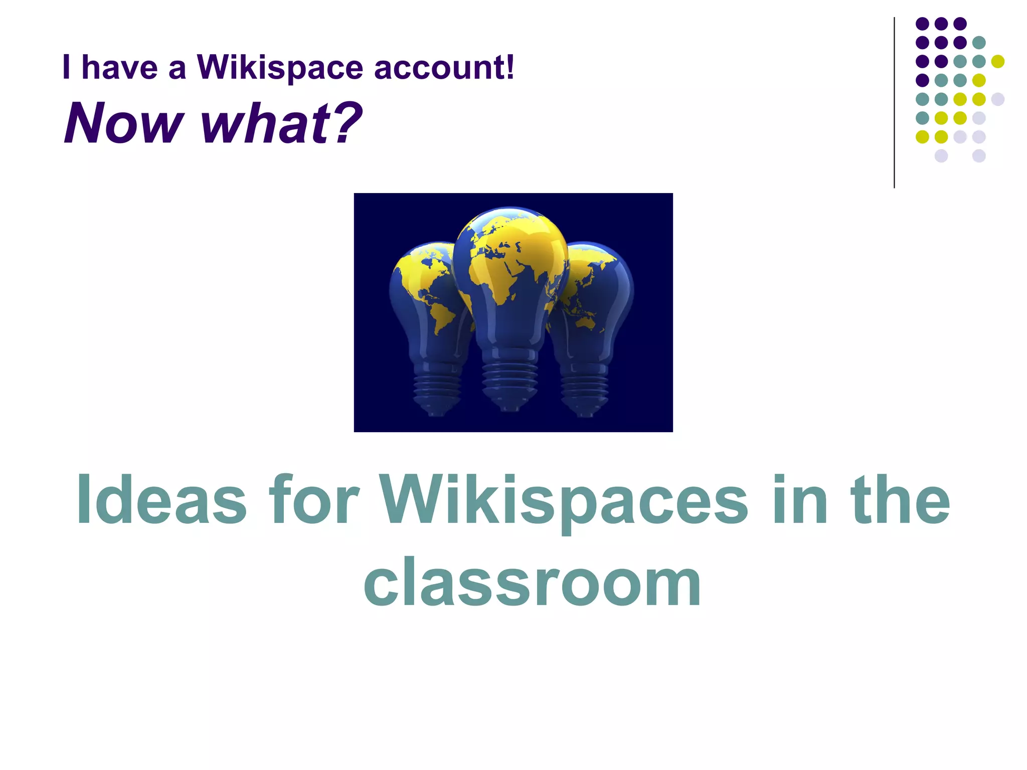 I have a Wikispace account! Now what? Ideas for Wikispaces in the classroom 