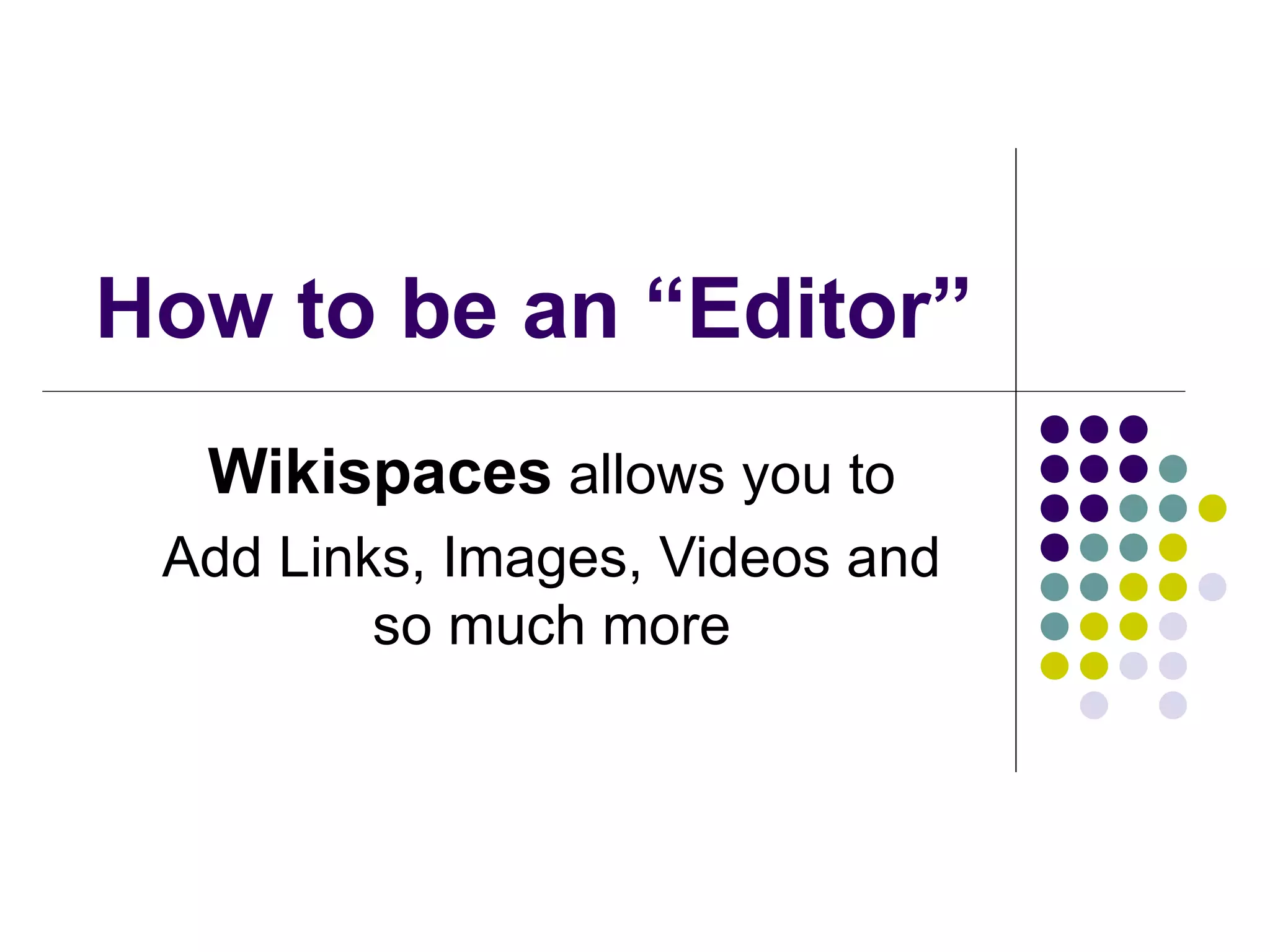 How to be an “Editor” Wikispaces  allows you to Add Links, Images, Videos and so much more 