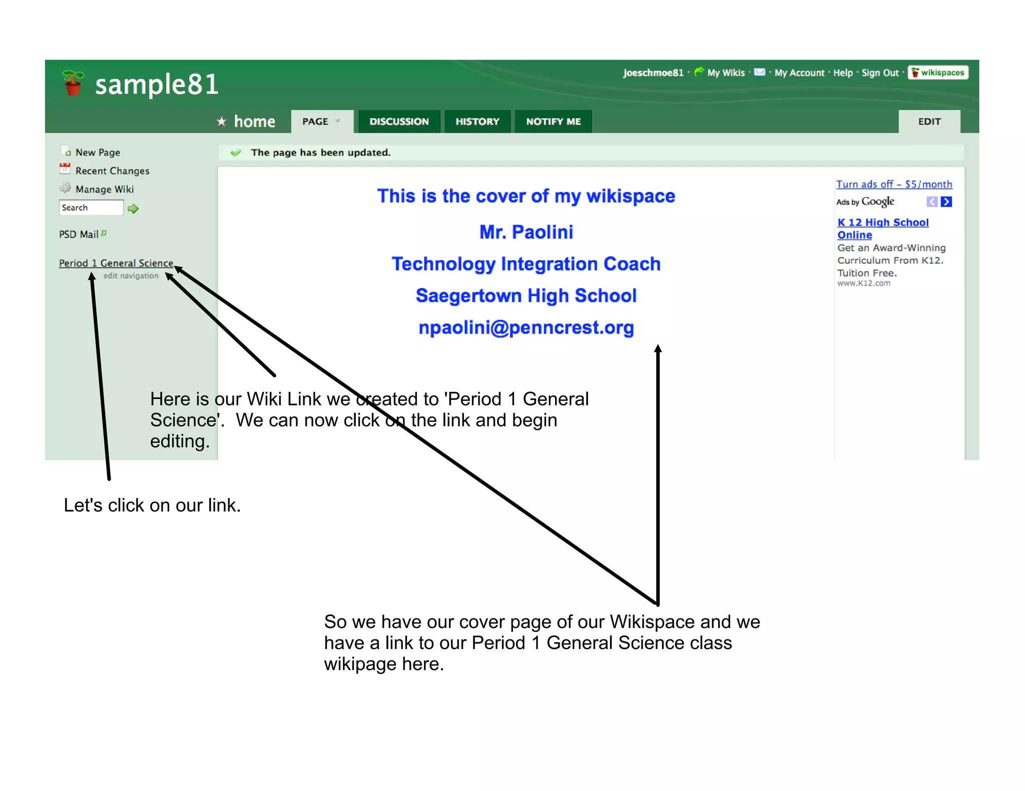 Here is our Wiki Link we created to 'Period 1 General
           Science'. We can now click on the link and begin
           editing.


Let's click on our link.




                               So we have our cover page of our Wikispace and we
                               have a link to our Period 1 General Science class
                               wikipage here.
 