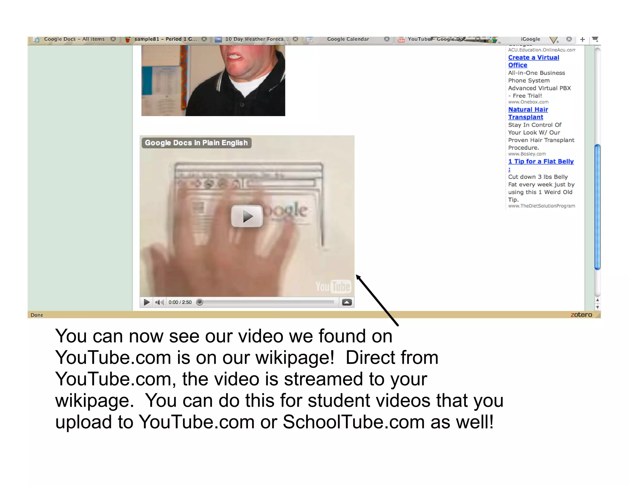 You can now see our video we found on
YouTube.com is on our wikipage! Direct from
YouTube.com, the video is streamed to your
wikipage. You can do this for student videos that you
upload to YouTube.com or SchoolTube.com as well!
 