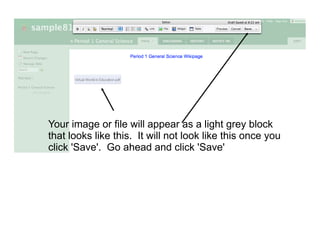 Your image or file will appear as a light grey block
that looks like this. It will not look like this once you
click 'Save'. Go ahead and click 'Save'
 