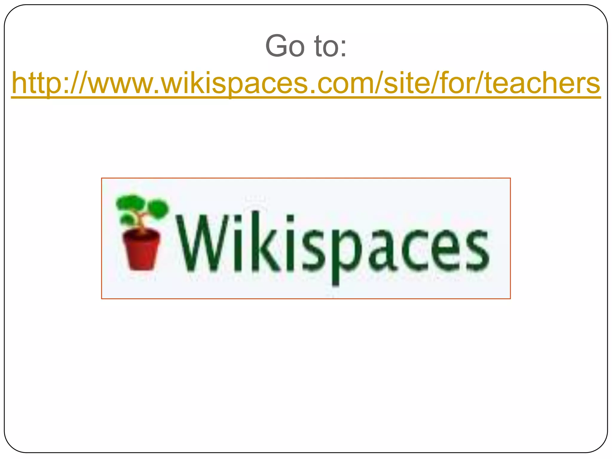 Go to:http://www.wikispaces.com/site/for/teachers  
