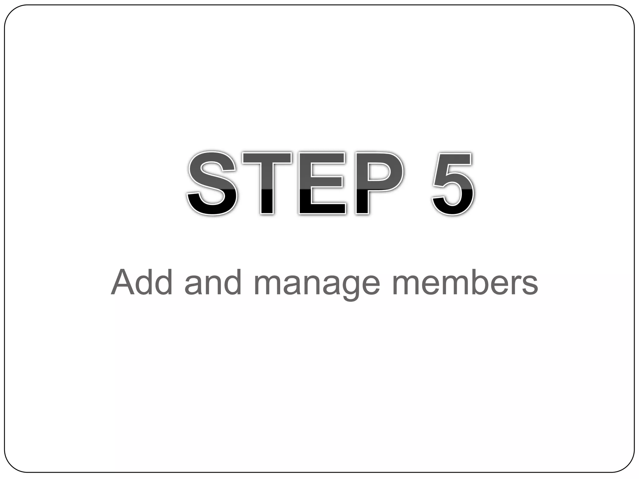 STEP 5Add and manage members