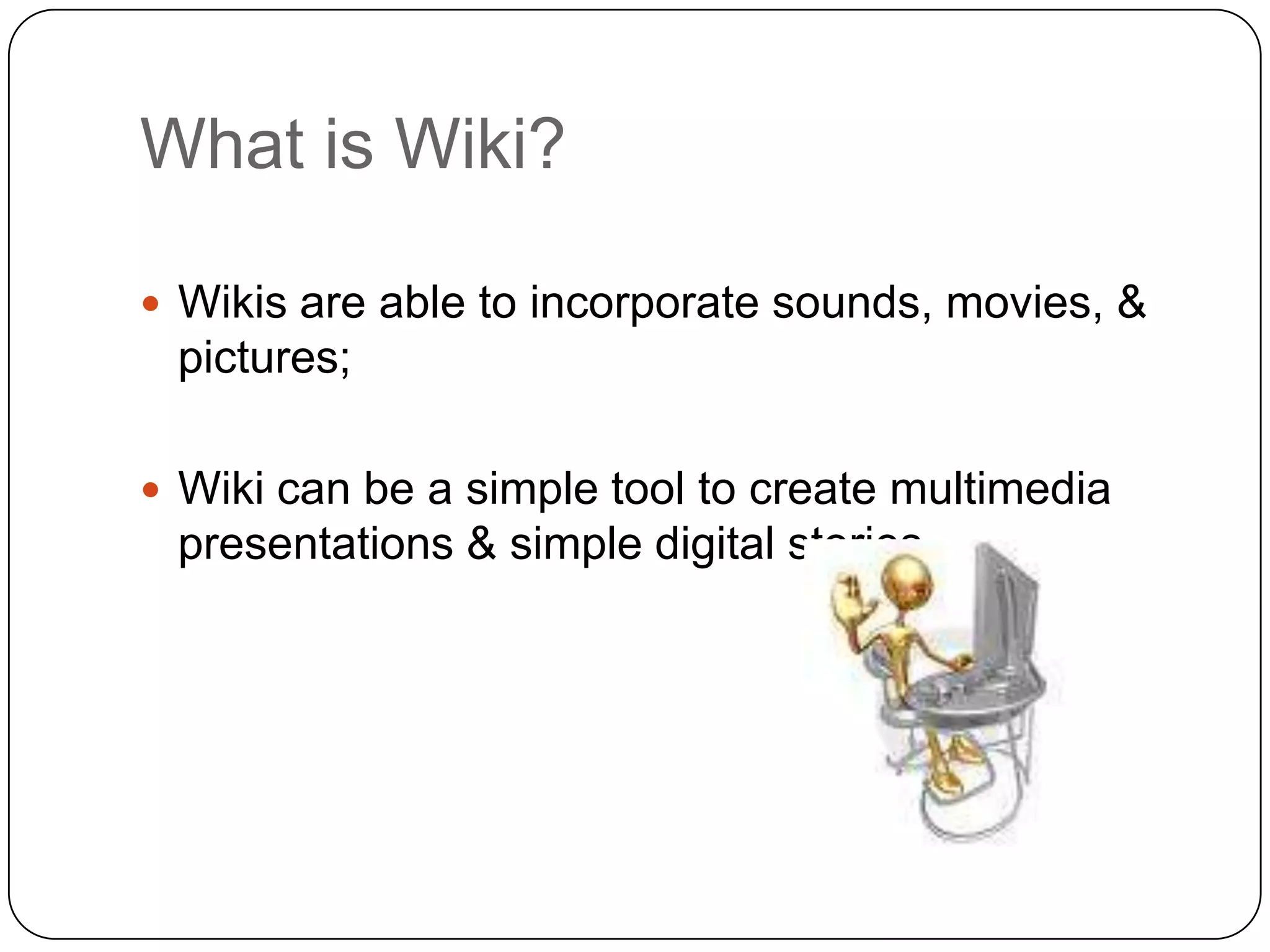 What is Wiki?Wikis are able to incorporate sounds, movies, & pictures; Wiki can be a simple tool to create multimedia presentations & simple digital stories.