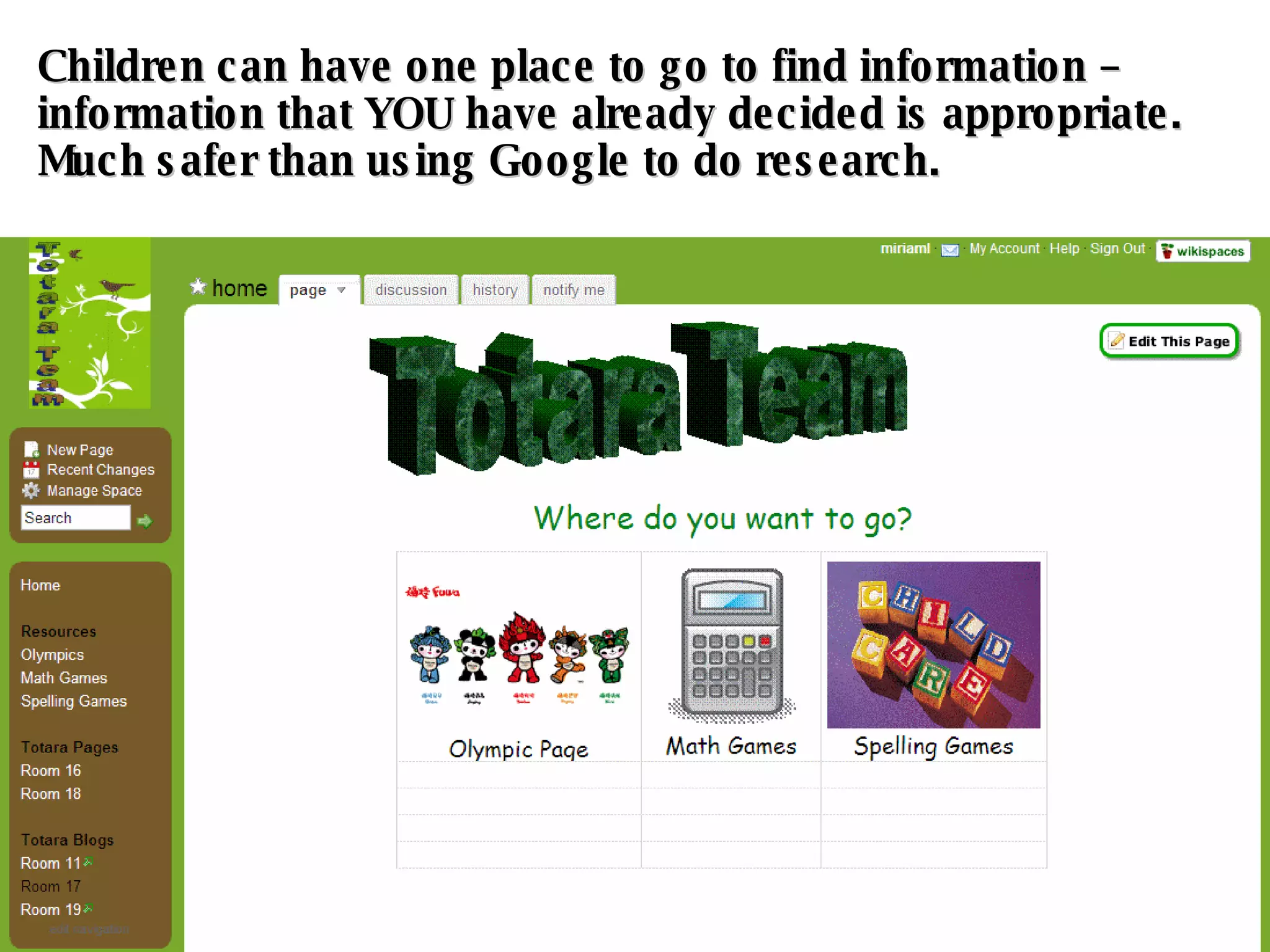 Children can have one place to go to find information – information that YOU have already decided is appropriate. Much safer than using Google to do research. 