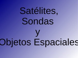 Satélites,
Sondas
y
Objetos Espaciales

 