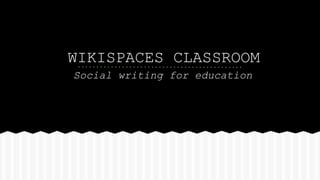 WIKISPACES CLASSROOM
Social writing for education
 